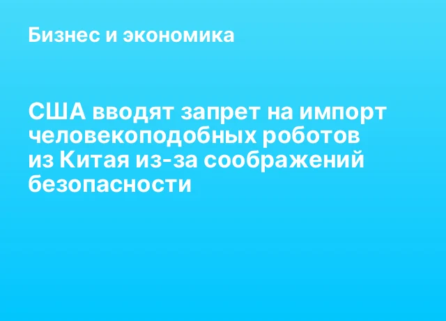 США вводят запрет на импорт человекоподобных роботов из Китая из-за соображений безопасности США вводят запрет на импорт человекоподобных роботов из Китая из-за соображений безопасности