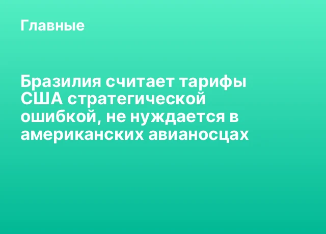 Бразилия считает тарифы США стратегической ошибкой, не нуждается в американских авианосцах Бразилия считает тарифы США стратегической ошибкой, не нуждается в американских авианосцах